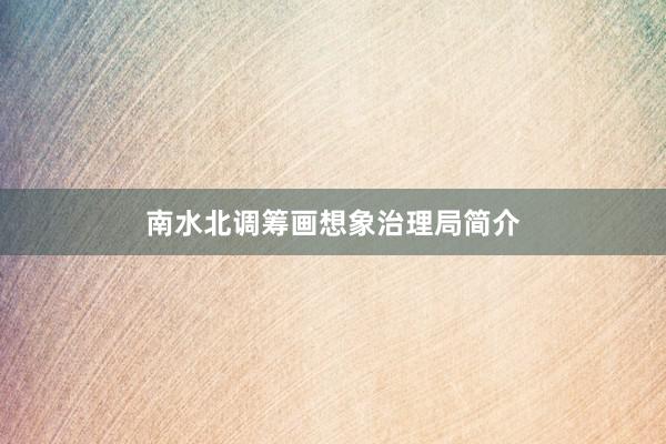 南水北调筹画想象治理局简介