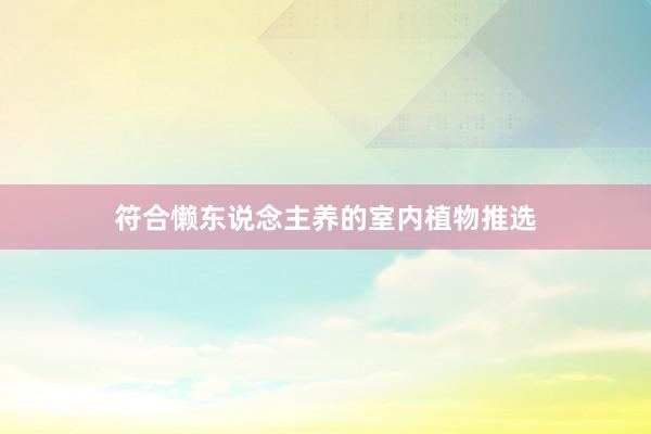 符合懒东说念主养的室内植物推选
