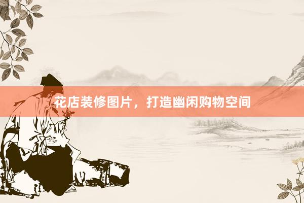 花店装修图片，打造幽闲购物空间