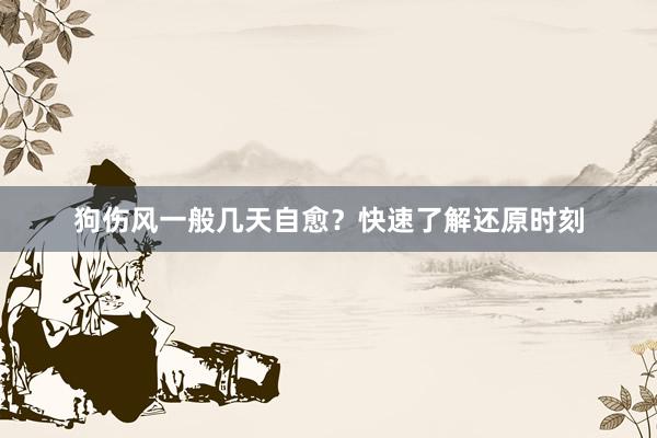 狗伤风一般几天自愈？快速了解还原时刻